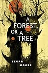 A Forest, or a Tree by Tegan Moore