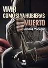 Vivir como si ya hubieras muerto by Amalia Marugán