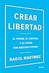 Crear libertad: El poder, el control y la lucha por nuestro futuro Crear libertad: El poder, el control y la lucha por nuestro futuro
