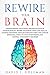 Rewire Your Brain: Understanding the Science of Neuroplasticity. Rewire Your Brain, Body, and Soul to Change Your Mind, Develop a Healthy Habit, Change Emotional Habits, and Stop Overthinking