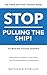 Stop Pulling the Ship!: Go from Getting Things Done to Making Things Happen - Transform Yourself, Your Team, and Your Approach to Leadership