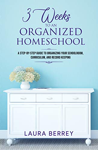3 Weeks to an Organized Homeschool: A Step-by-Step Guide to Organizing Your Schoolroom, Curriculum, and Record Keeping