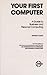 Your First Computer: A Guide to Business and Personal Computing