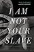 I Am Not Your Slave: A Memoir