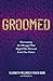 Groomed: Overcoming the Messages That Shaped Our Past and Limit Our Future