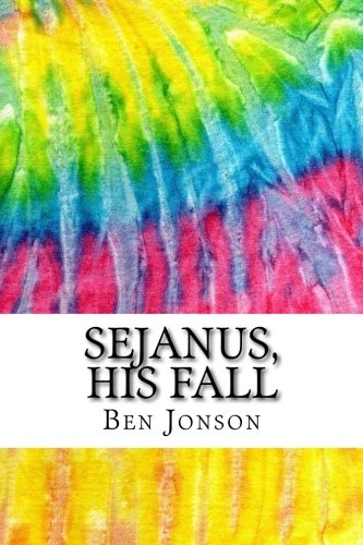 Sejanus, His Fall: Includes MLA Style Citations for Scholarly Secondary Sources, Peer-Reviewed Journal Articles and Critical Academic Research Essays