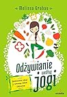 Odzywianie wedlug jogi. Uzdrawianie relacji z wlasnym cialem i jedzeniem