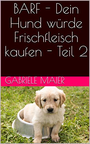BARF - Dein Hund würde Frischfleisch kaufen - Teil 2 (German Edition)