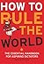 How to Rule the World: The Essential Handbook for Aspiring Dictators