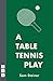 A Table Tennis Play by Sam Steiner