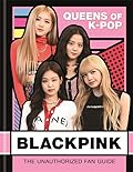 Blackpink: K-Pop Queens: The Unauthorized Fan Guide 