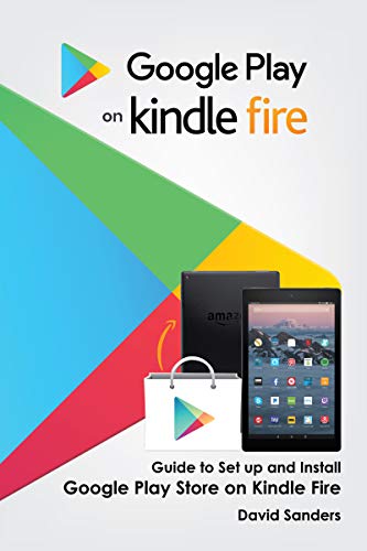 Google Play on Kindle Fire: Guide To Set Up and Install Google Play Store on Kindle Fire (Kindle Edition)