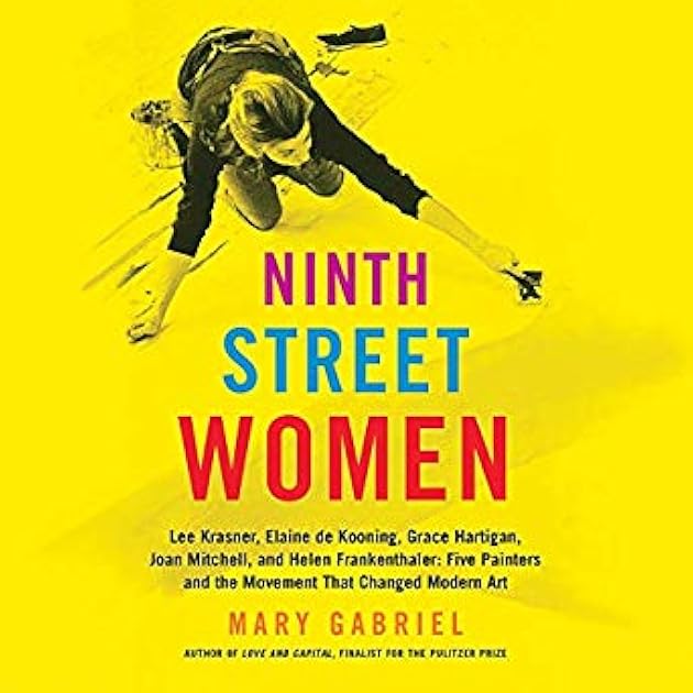 Ninth Street Women: Lee Krasner, Elaine de Kooning, Grace Hartigan, Joan Mitchell, and Helen Frankenthaler (Five Painters and the Movement That Changed Modern Art)