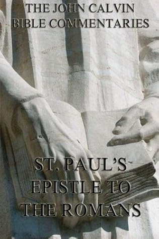 John Calvin's Commentaries On St. Paul's Epistle To The Romans: Annotated Edition including more than 450 Notes