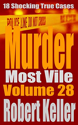 Murder Most Vile Volume 28: 18 Shocking True Crime Cases of Murder and Mayhem (Kindle Edition)