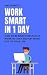 Work Smart in 1 Day: How to...