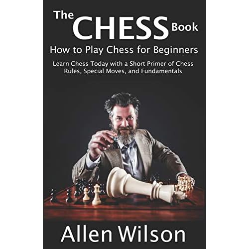 Chess Book How To Play Chess For Beginners Learn Chess Today With A Short Primer Of Chess Rules Special Moves And Fundamentals By Allen Wilson