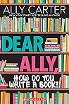 Dear Ally, How Do You Write a Book? by Ally Carter