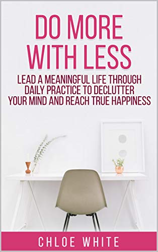 DO MORE WITH LESS: Lead A Meaningful Life Through Daily Practice To Declutter Your Mind And Reach True Happiness (Kindle Edition)
