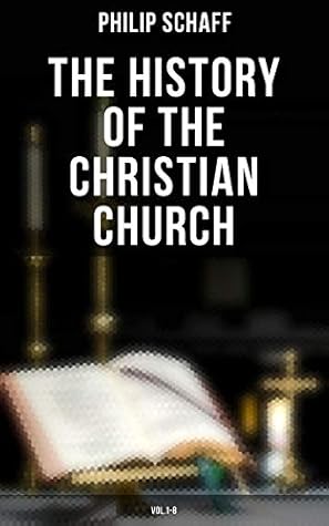 The History of the Christian Church: Vol.1-8: The Account of the Christianity from the Apostles to the Reformation