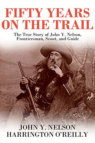 Fifty Years On The Trail: The True Story of John Y. Nelson, Frontiersman, Scout, and Guide (Kindle Edition)