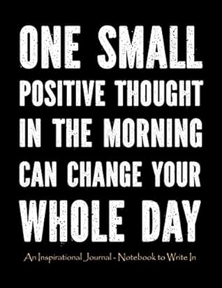 Small Thought Of The Day One Small Positive Thought In The Morning Can Change Your Whole Day: An  Inspirational Journal - Notebook To Write In For Men | Motivational Gifts  For ... Quotes Large By Not A Book