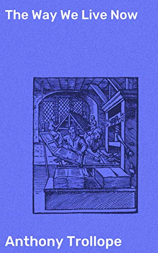 The Way We Live Now: Enriched edition. Unveiling the Intrigue and Decadence of Victorian Society
