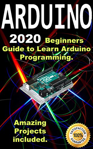 Arduino: 2021 Beginners Guide to Learn Arduino Programming. Amazing Projects included . (Kindle Edition)