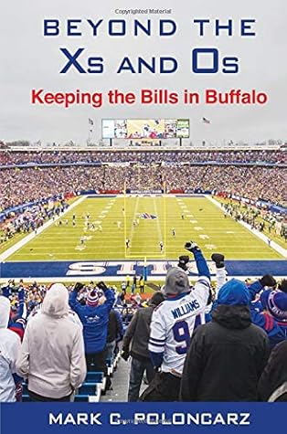 Beyond The Xs And Os The Story Behind Getting A New Stadium Lease For The Buffalo Bills And Keeping The Team In Buffalo By Mark C Poloncarz