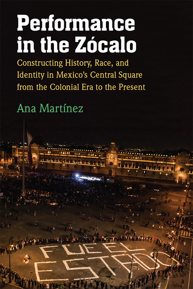 Performance in the Zócalo: Constructing History, Race, and Identity in Mexico's Central Square from the Colonial Era to the Present