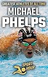 Michael Phelps: The Sports' Greatest Olympians Swimming (Greatest Athletes of All Time) Michael Phelps: The Sports' Greatest Olympians Swimming (Greatest Athletes of All Time)