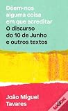 Dêem-nos alguma coisa em que acreditar - O discurso do 10 de Junho e outros textos