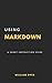 Using Markdown: A Short Instruction Guide