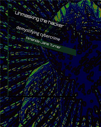 Unmasking the hacker: demystifying cybercrime (Kindle Edition)