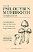 Your Psilocybin Mushroom Companion: An Informative, Easy-to-Use Guide to Understanding Magic Mushrooms—From Tips and Trips to Microdosing and Psychedelic Therapy