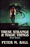 These Strange & Magic Things: Short Stories