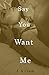 Say You Want Me