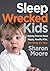 Sleep Wrecked Kids: Helping Parents Raise Happy, Healthy Kids, One Sleep at a Time