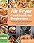 Air Fryer Cookbook for Beginners: Amazingly Quick and Easy Recipes to Fry, Bake, Grill and Roast with Your Air Fryer