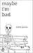 Maybe I'm Bad: Poems and Th...