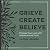 Grieve, Create, Believe: Process Your Loss with Intention and Truth
