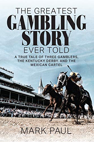 The Greatest Gambling Story Ever Told: A True Tale of Three Gamblers, The Kentucky Derby, and the Mexican Cartel (Kindle Edition)
