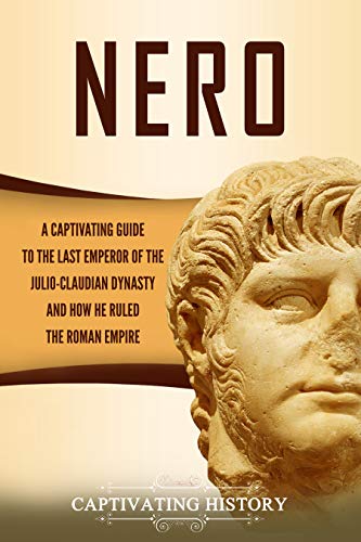 Nero: A Captivating Guide to the Last Emperor of the Julio-Claudian Dynasty and How He Ruled the Roman Empire (Roman Emperors)