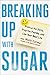 Breaking Up With Sugar: Divorce the Diets, Drop the Pounds, and Live Your Best Life