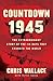 Countdown 1945: The Extraordinary Story of the 116 Days that Changed the World