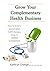 Grow Your Complementary Health Business: How to Build a Sustainable CAM Therapy Clinic in UNDER 12 MONTHS (Natural Healing Book 1)
