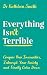 Everything Isn’t Terrible: Conquer Your Insecurities, Interrupt Your Anxiety and Finally Calm Down