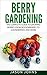 Berry Gardening: The Comple...