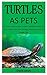 Turtles As Pets: The Best Guide On How To Raise And Keep Turtles As Pets, Turtles Care, Diet, Feeding, Housing, Cost And Health Care (for both children & adults)