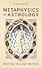 Metaphysics of Astrology: Why Astrology Works